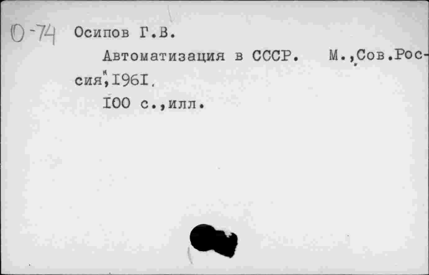 ﻿Осипов Г.В.
Автоматизация в СССР, сия", 1961.
IOO с.,илл.